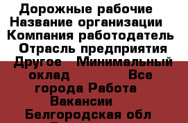 Дорожные рабочие › Название организации ­ Компания-работодатель › Отрасль предприятия ­ Другое › Минимальный оклад ­ 28 000 - Все города Работа » Вакансии   . Белгородская обл.,Белгород г.